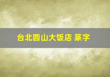 台北圆山大饭店 篆字